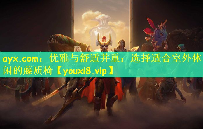 ayx.com：优雅与舒适并重：选择适合室外休闲的藤质椅