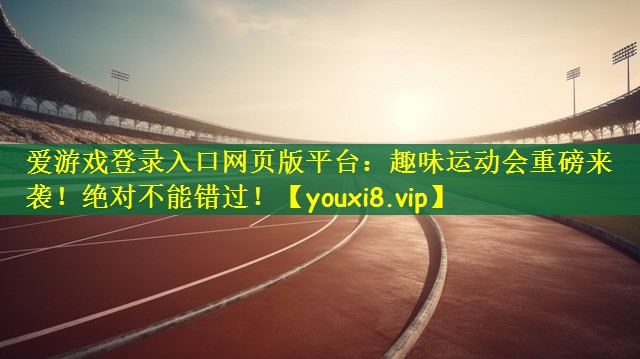 爱游戏登录入口网页版平台：趣味运动会重磅来袭！绝对不能错过！