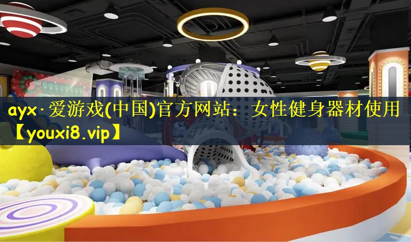 ayx·爱游戏(中国)官方网站：女性健身器材使用