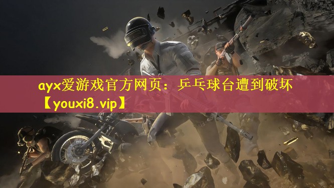 ayx爱游戏官方网页：乒乓球台遭到破坏