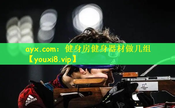 ayx.com：健身房健身器材做几组