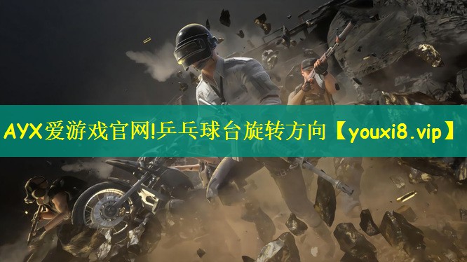 AYX爱游戏官网!乒乓球台旋转方向