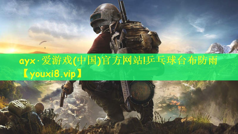 ayx·爱游戏(中国)官方网站!乒乓球台布防雨