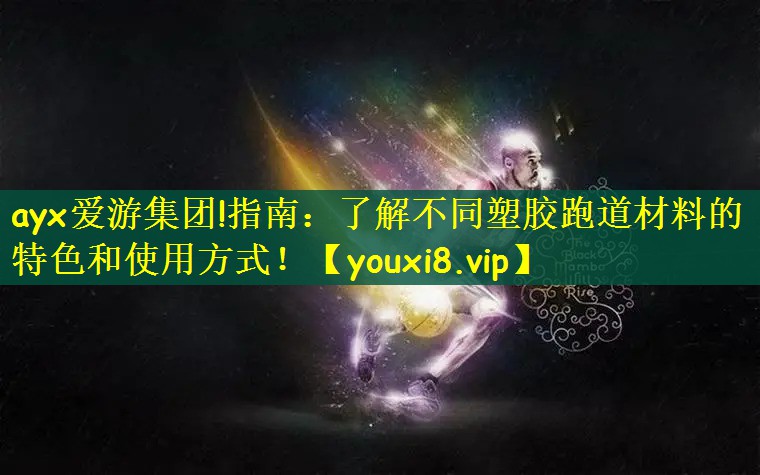 ayx爱游集团!指南：了解不同塑胶跑道材料的特色和使用方式！