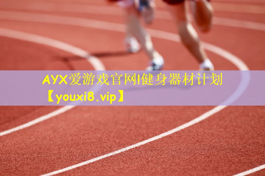 AYX爱游戏官网!健身器材计划