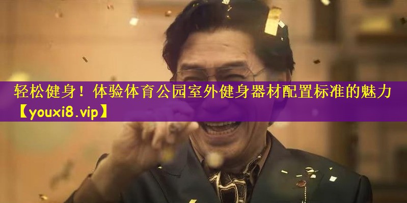 轻松健身！体验体育公园室外健身器材配置标准的魅力