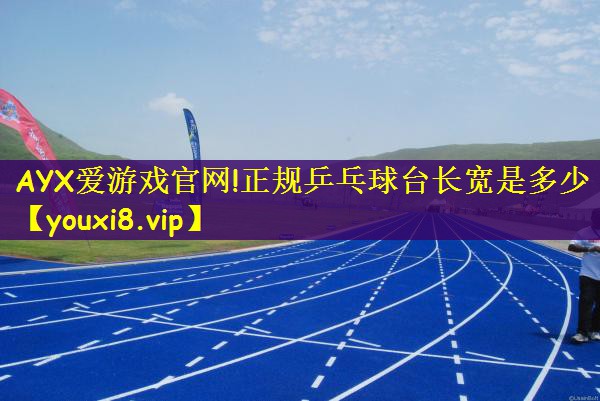 AYX爱游戏官网!正规乒乓球台长宽是多少