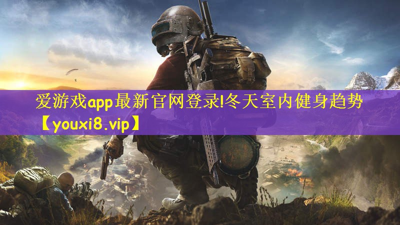 爱游戏app最新官网登录!冬天室内健身趋势