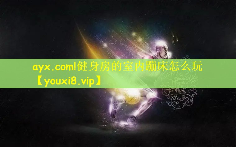 ayx.com!健身房的室内蹦床怎么玩