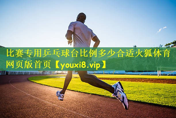 比赛专用乒乓球台比例多少合适火狐体育网页版首页