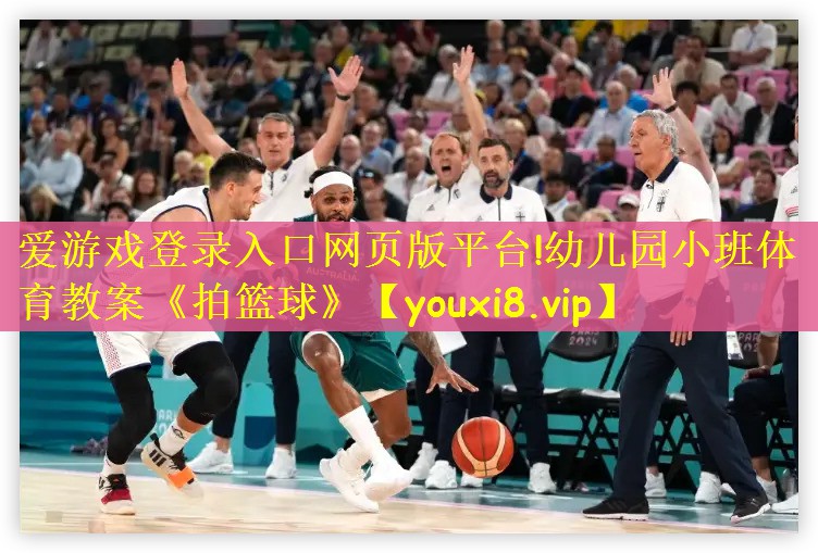 爱游戏登录入口网页版平台!幼儿园小班体育教案《拍篮球》