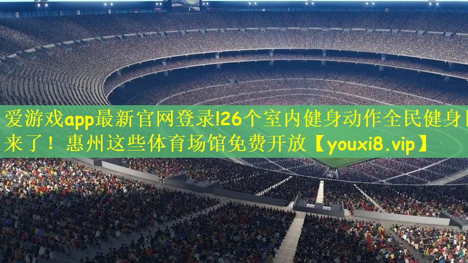 爱游戏app最新官网登录!26个室内健身动作全民健身日来了！惠州这些体育场馆免费开放