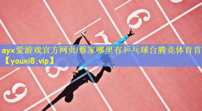 ayx爱游戏官方网页!蔡家哪里有乒乓球台腾竞体育首页