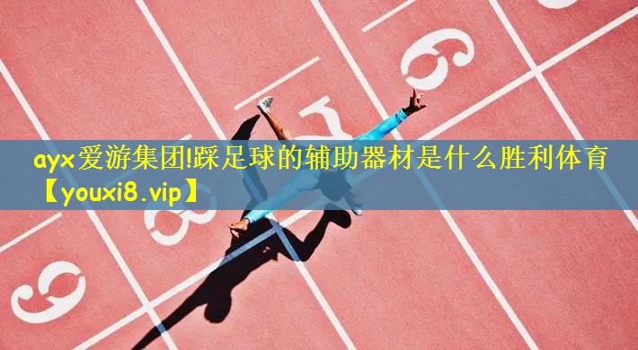 ayx爱游集团!踩足球的辅助器材是什么胜利体育