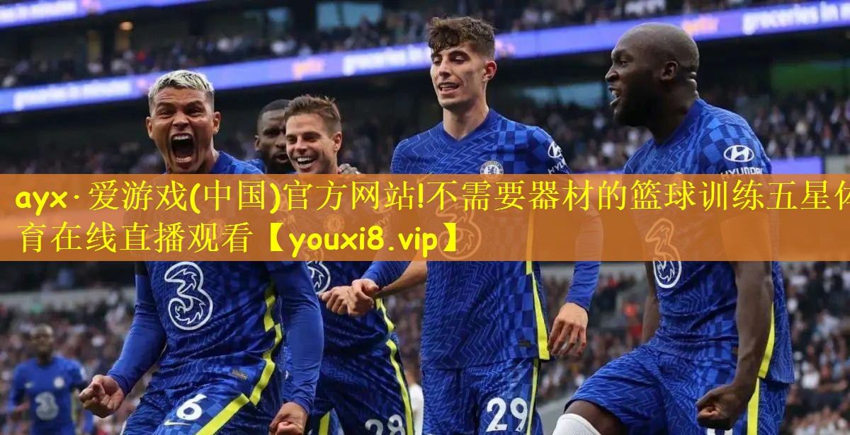 ayx·爱游戏(中国)官方网站!不需要器材的篮球训练五星体育在线直播观看