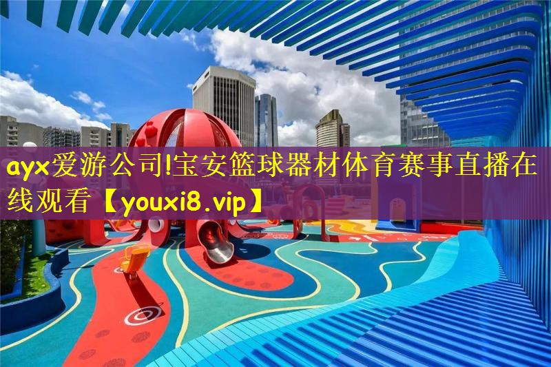 ayx爱游公司!宝安篮球器材体育赛事直播在线观看