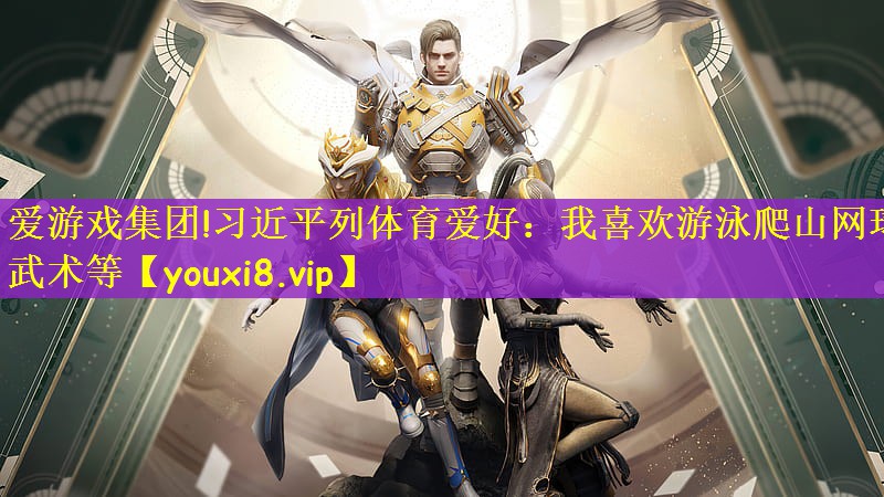 爱游戏集团!习近平列体育爱好：我喜欢游泳爬山网球武术等