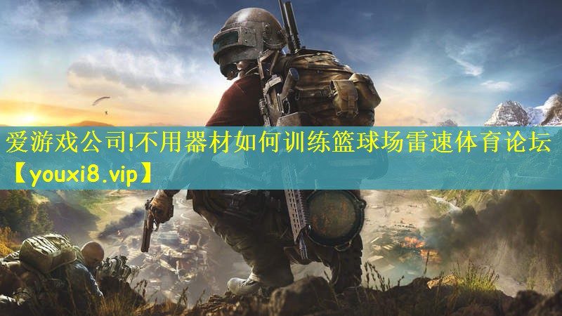 爱游戏公司!不用器材如何训练篮球场雷速体育论坛