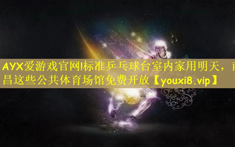 AYX爱游戏官网!标准乒乓球台室内家用明天，南昌这些公共体育场馆免费开放