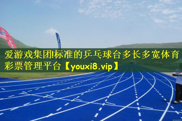 爱游戏集团!标准的乒乓球台多长多宽体育彩票管理平台