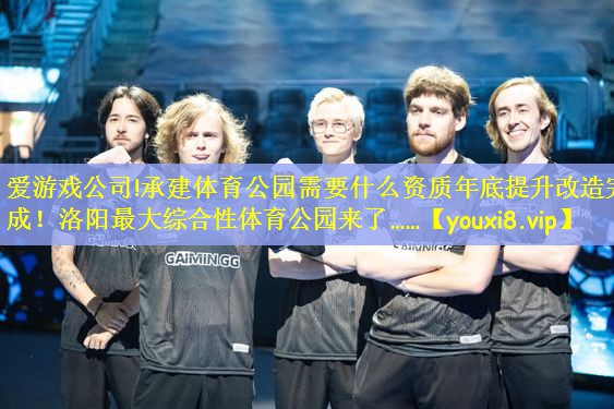 爱游戏公司!承建体育公园需要什么资质年底提升改造完成！洛阳最大综合性体育公园来了……