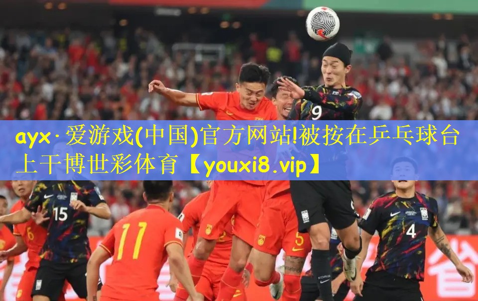 <strong>ayx·爱游戏(中国)官方网站!被按在乒乓球台上干博世彩体育</strong>