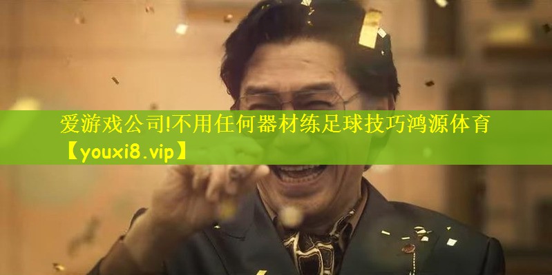 爱游戏公司!不用任何器材练足球技巧鸿源体育
