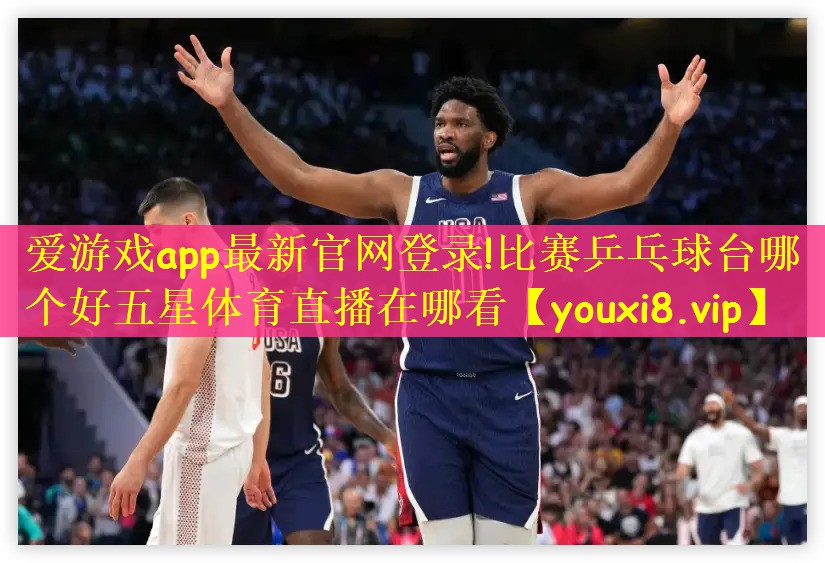 爱游戏app最新官网登录!比赛乒乓球台哪个好五星体育直播在哪看