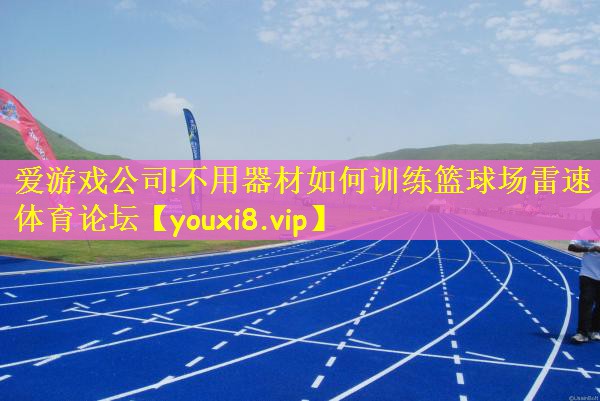 爱游戏公司!不用器材如何训练篮球场雷速体育论坛