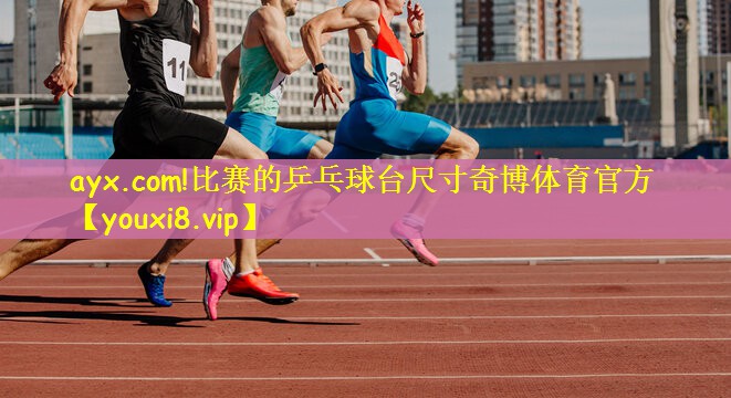 ayx.com!比赛的乒乓球台尺寸奇博体育官方