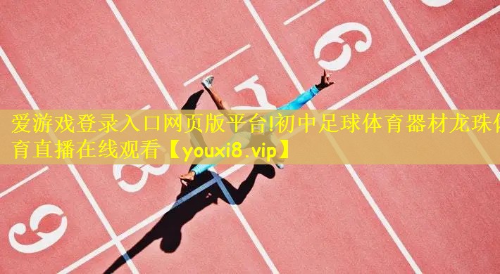 爱游戏登录入口网页版平台!初中足球体育器材龙珠体育直播在线观看
