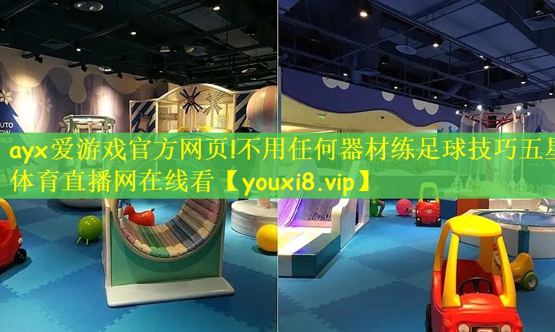 ayx爱游戏官方网页!不用任何器材练足球技巧五星体育直播网在线看