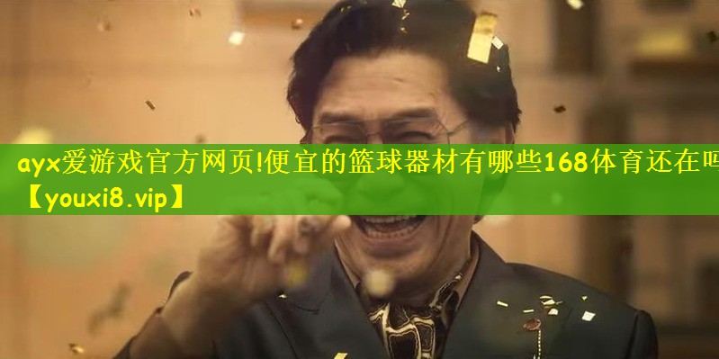 ayx爱游戏官方网页!便宜的篮球器材有哪些168体育还在吗