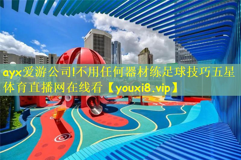 ayx爱游公司!不用任何器材练足球技巧五星体育直播网在线看