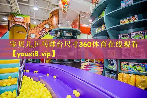 宝贝儿乒乓球台尺寸360体育在线观看