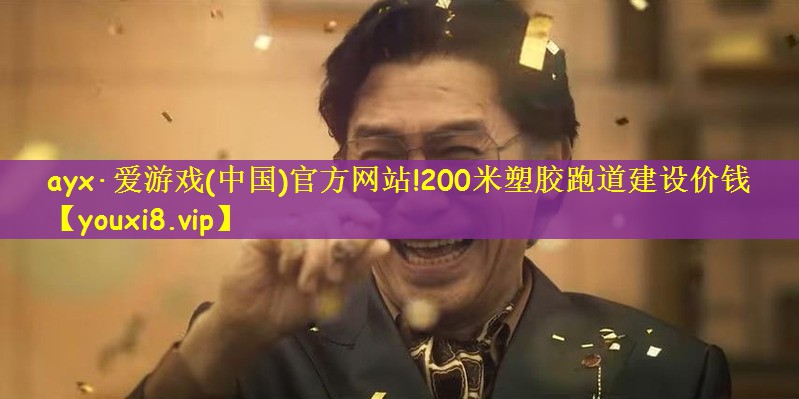 ayx·爱游戏(中国)官方网站!200米塑胶跑道建设价钱