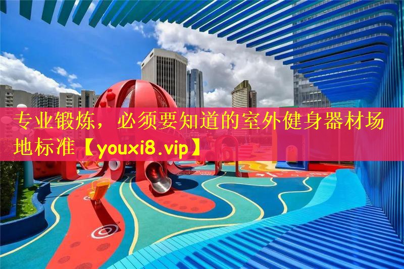 专业锻炼，必须要知道的室外健身器材场地标准