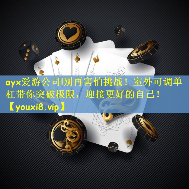 ayx爱游公司!别再害怕挑战！室外可调单杠带你突破极限，迎接更好的自己！