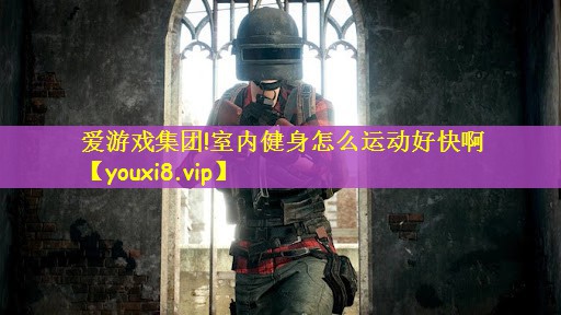 爱游戏集团!室内健身怎么运动好快啊