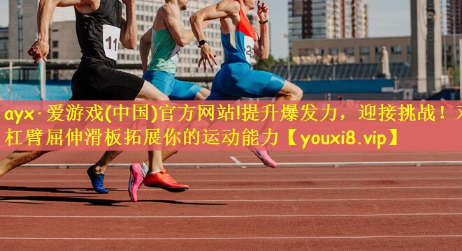 ayx·爱游戏(中国)官方网站!提升爆发力，迎接挑战！双杠臂屈伸滑板拓展你的运动能力