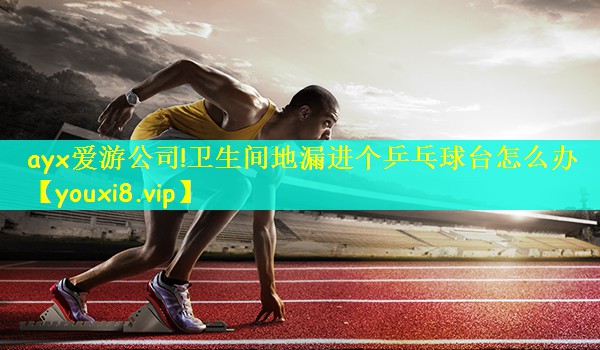 ayx爱游公司!卫生间地漏进个乒乓球台怎么办