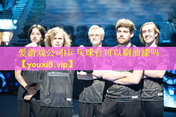爱游戏公司!乒乓球台可以刷油漆吗