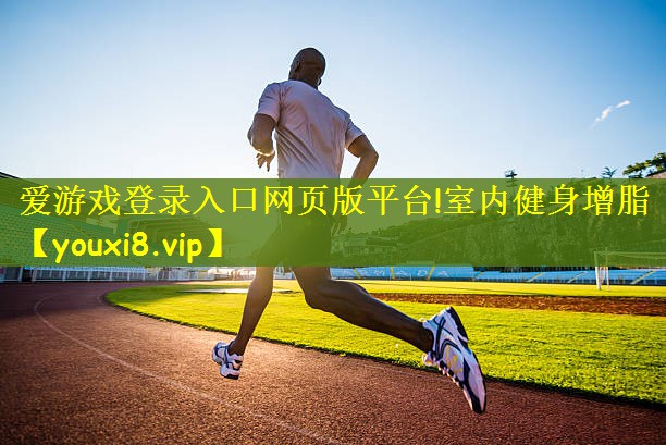 爱游戏登录入口网页版平台!室内健身增脂