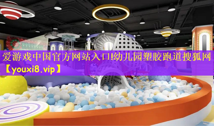 爱游戏中国官方网站入口!幼儿园塑胶跑道搜狐网