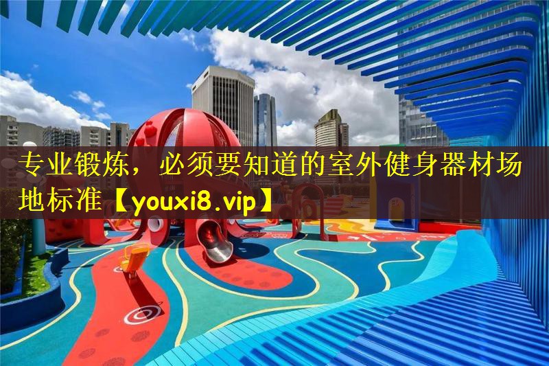专业锻炼，必须要知道的室外健身器材场地标准
