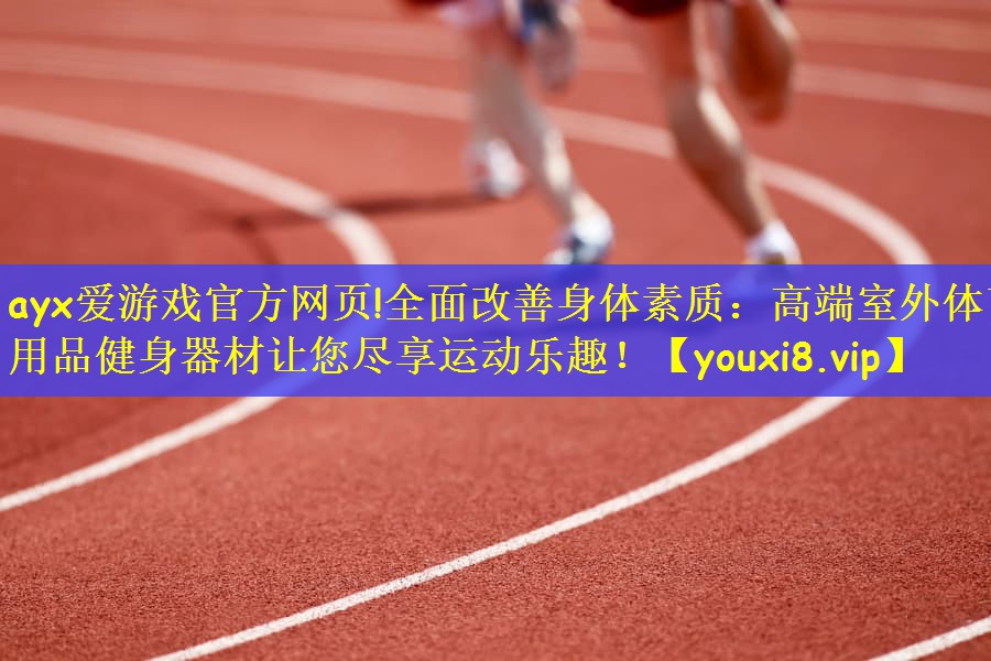 全面改善身体素质：高端室外体育用品健身器材让您尽享运动乐趣！
